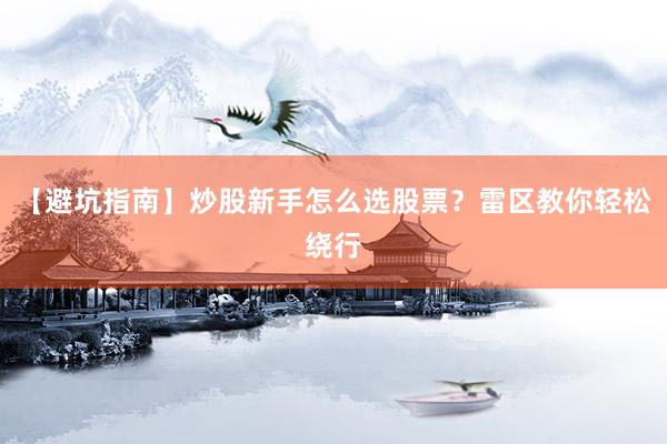 【避坑指南】炒股新手怎么选股票？雷区教你轻松绕行