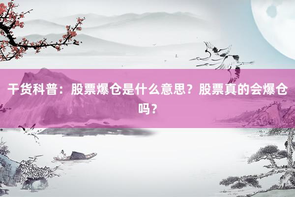 干货科普：股票爆仓是什么意思？股票真的会爆仓吗？