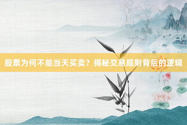 股票为何不能当天买卖？揭秘交易规则背后的逻辑