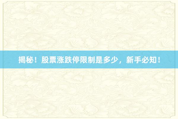 揭秘！股票涨跌停限制是多少，新手必知！