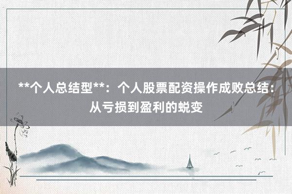 **个人总结型**：个人股票配资操作成败总结：从亏损到盈利的蜕变