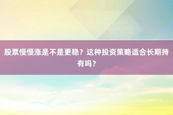 股票慢慢涨是不是更稳？这种投资策略适合长期持有吗？