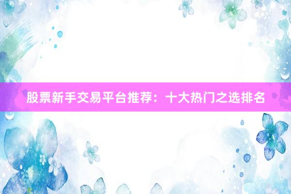 股票新手交易平台推荐：十大热门之选排名