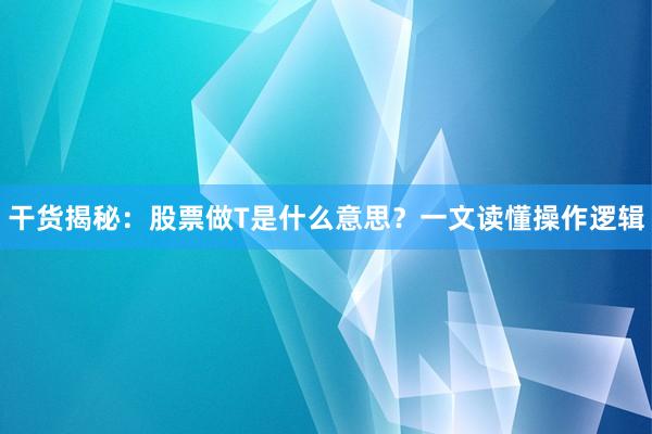干货揭秘：股票做T是什么意思？一文读懂操作逻辑