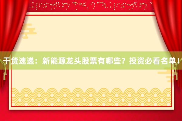 干货速递：新能源龙头股票有哪些？投资必看名单！