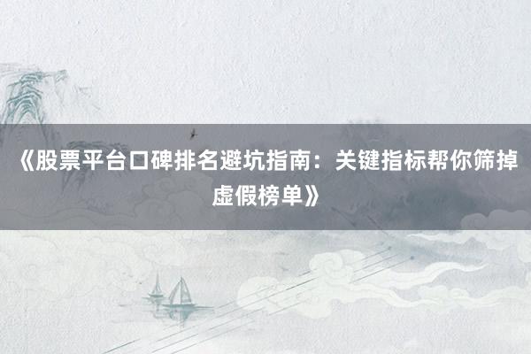 《股票平台口碑排名避坑指南：关键指标帮你筛掉虚假榜单》
