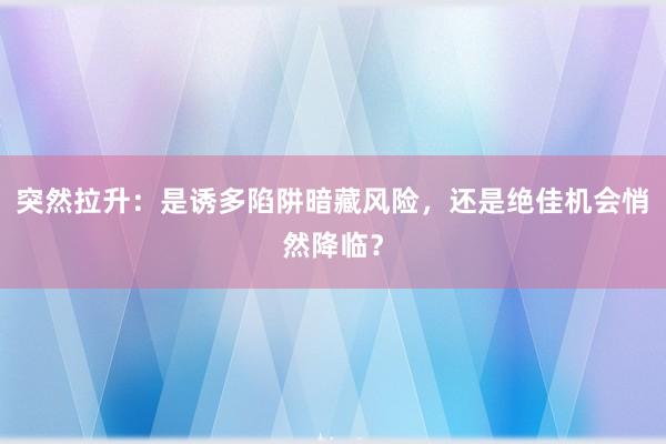 突然拉升：是诱多陷阱暗藏风险，还是绝佳机会悄然降临？