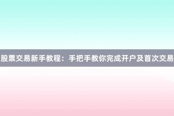 股票交易新手教程：手把手教你完成开户及首次交易