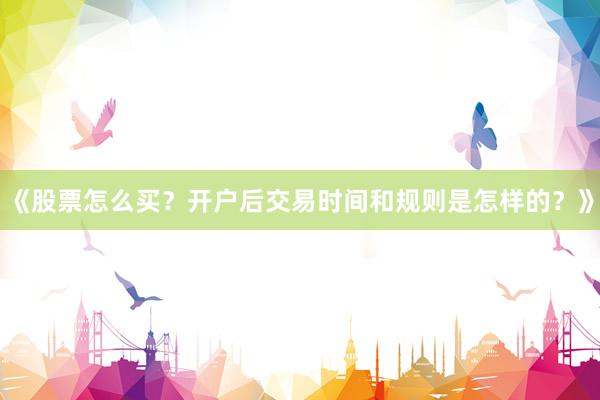 《股票怎么买？开户后交易时间和规则是怎样的？》