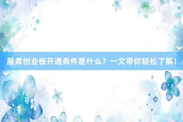 股票创业板开通条件是什么？一文带你轻松了解！