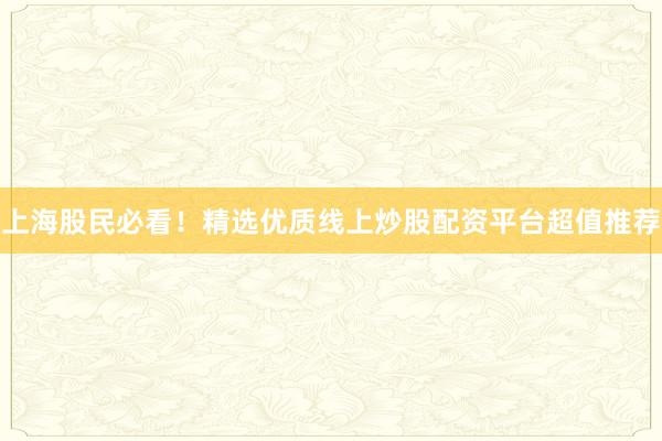 上海股民必看！精选优质线上炒股配资平台超值推荐