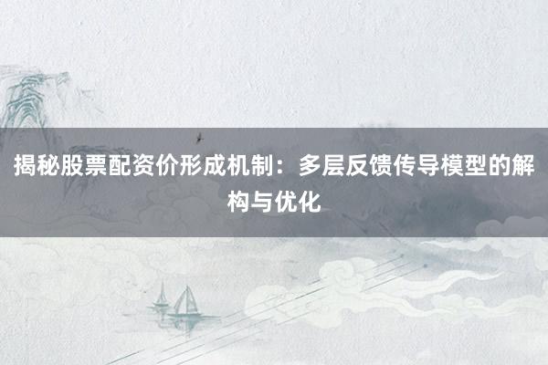 揭秘股票配资价形成机制：多层反馈传导模型的解构与优化