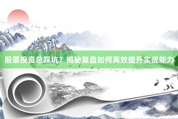 股票投资总踩坑？揭秘复盘如何高效提升实战能力