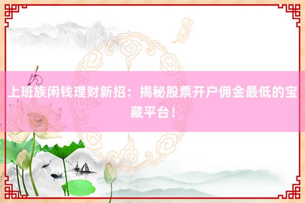 上班族闲钱理财新招：揭秘股票开户佣金最低的宝藏平台！
