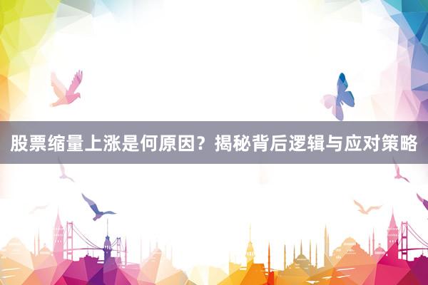 股票缩量上涨是何原因？揭秘背后逻辑与应对策略