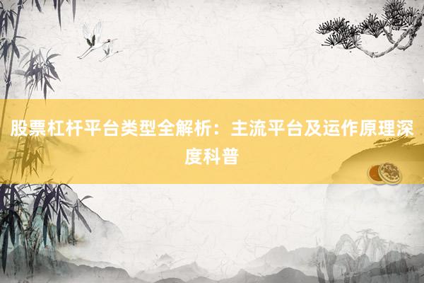 股票杠杆平台类型全解析：主流平台及运作原理深度科普