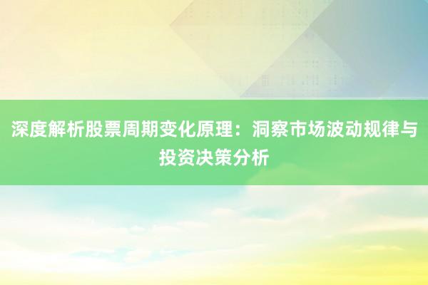 深度解析股票周期变化原理：洞察市场波动规律与投资决策分析