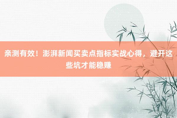 亲测有效！澎湃新闻买卖点指标实战心得，避开这些坑才能稳赚