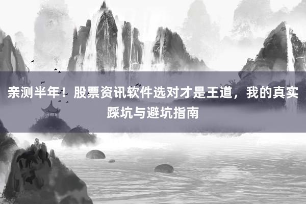 亲测半年！股票资讯软件选对才是王道，我的真实踩坑与避坑指南
