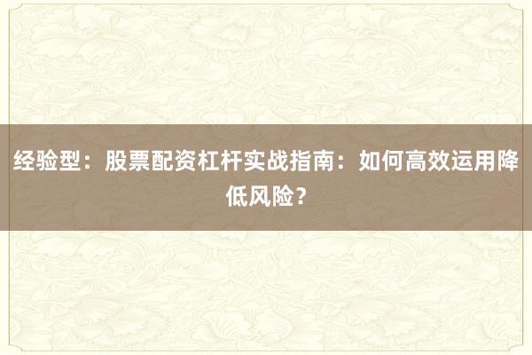 经验型：股票配资杠杆实战指南：如何高效运用降低风险？