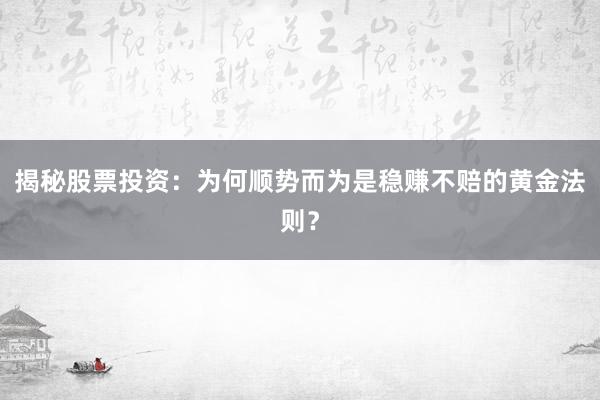 揭秘股票投资：为何顺势而为是稳赚不赔的黄金法则？