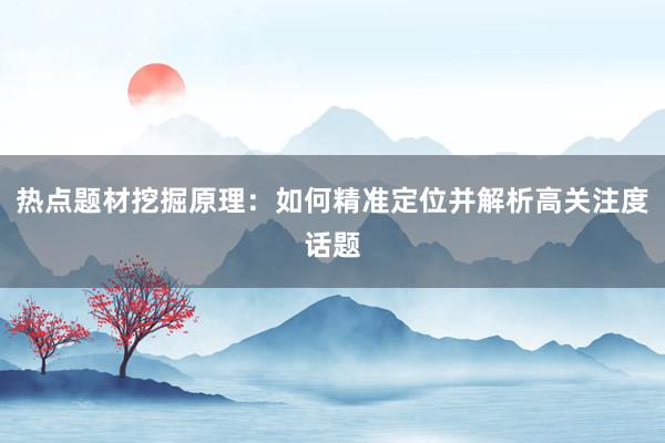 热点题材挖掘原理：如何精准定位并解析高关注度话题