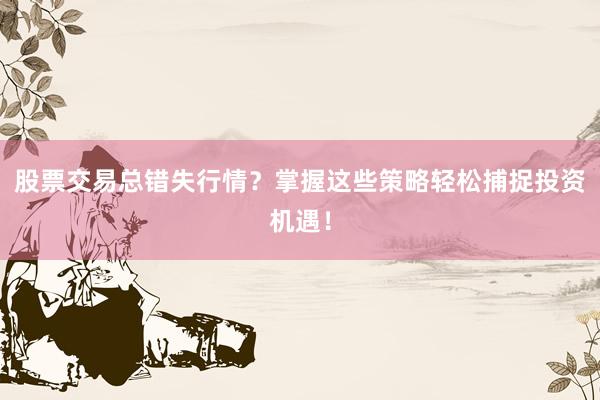 股票交易总错失行情？掌握这些策略轻松捕捉投资机遇！