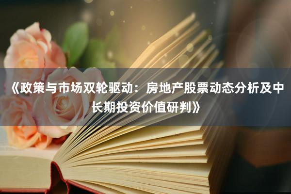 《政策与市场双轮驱动：房地产股票动态分析及中长期投资价值研判》