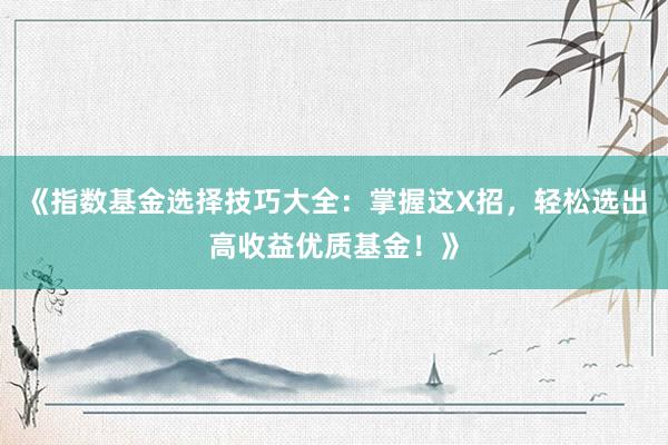 《指数基金选择技巧大全：掌握这X招，轻松选出高收益优质基金！》