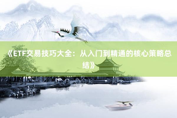 《ETF交易技巧大全：从入门到精通的核心策略总结》