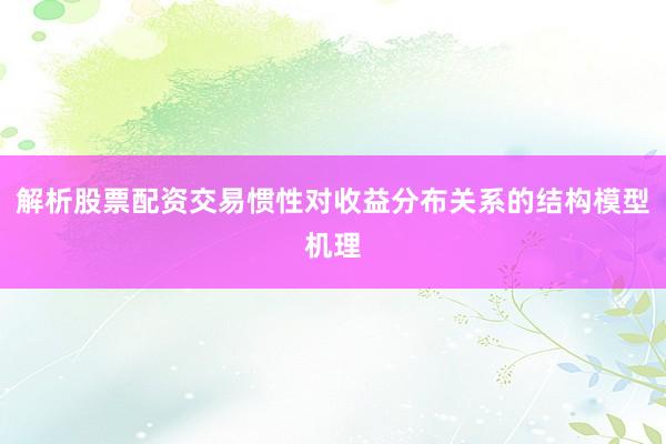 解析股票配资交易惯性对收益分布关系的结构模型机理