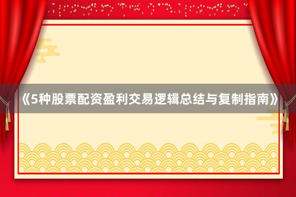 《5种股票配资盈利交易逻辑总结与复制指南》