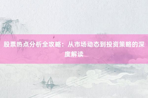 股票热点分析全攻略：从市场动态到投资策略的深度解读