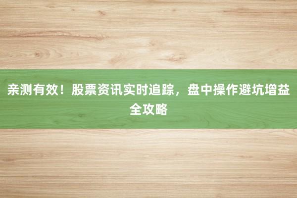 亲测有效！股票资讯实时追踪，盘中操作避坑增益全攻略