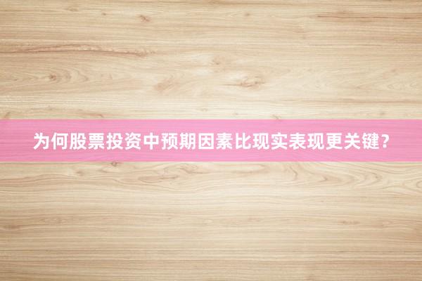 为何股票投资中预期因素比现实表现更关键？