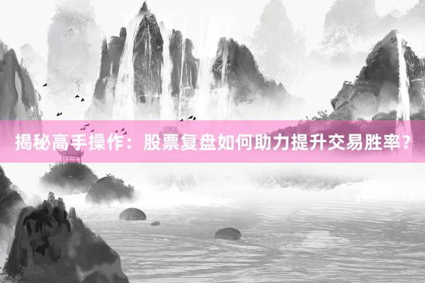 揭秘高手操作：股票复盘如何助力提升交易胜率？