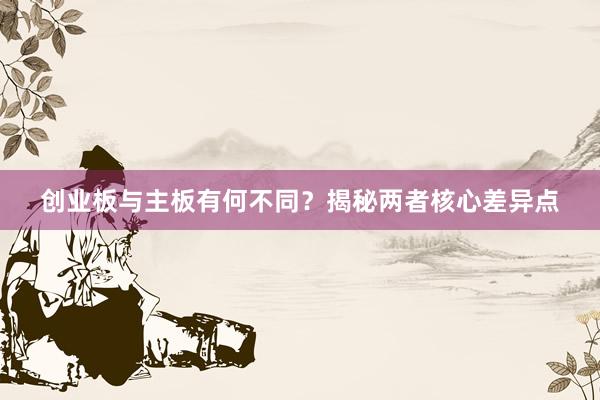 创业板与主板有何不同？揭秘两者核心差异点