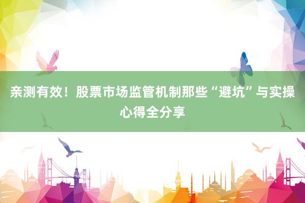 亲测有效！股票市场监管机制那些“避坑”与实操心得全分享