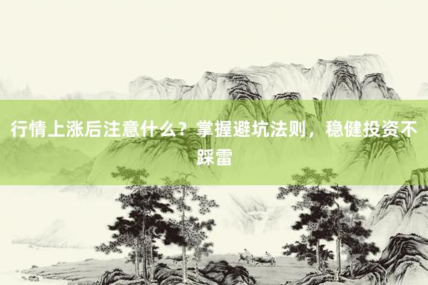 行情上涨后注意什么？掌握避坑法则，稳健投资不踩雷