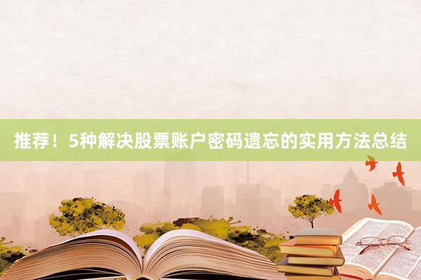 推荐！5种解决股票账户密码遗忘的实用方法总结