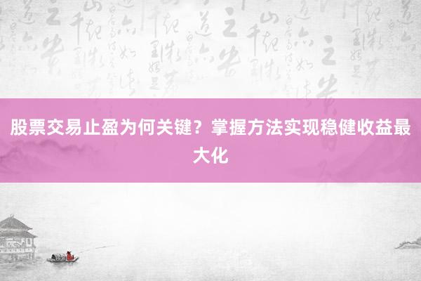 股票交易止盈为何关键？掌握方法实现稳健收益最大化