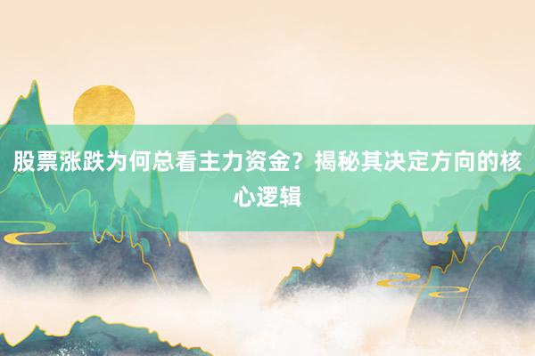股票涨跌为何总看主力资金？揭秘其决定方向的核心逻辑