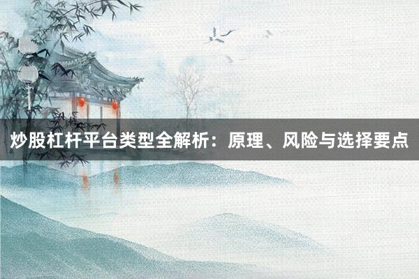 炒股杠杆平台类型全解析：原理、风险与选择要点