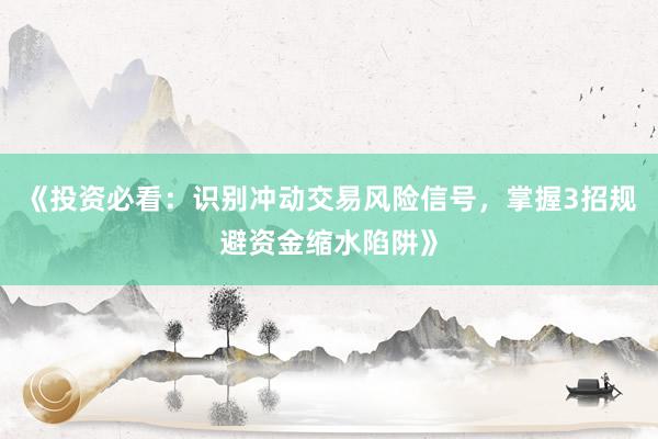 《投资必看：识别冲动交易风险信号，掌握3招规避资金缩水陷阱》