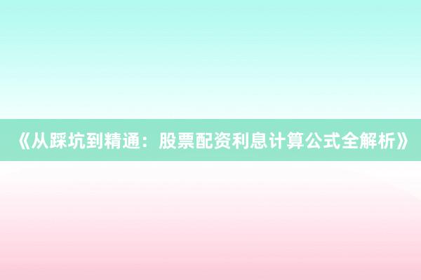 《从踩坑到精通：股票配资利息计算公式全解析》