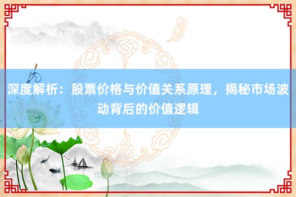 深度解析：股票价格与价值关系原理，揭秘市场波动背后的价值逻辑