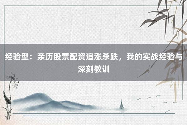 经验型：亲历股票配资追涨杀跌，我的实战经验与深刻教训