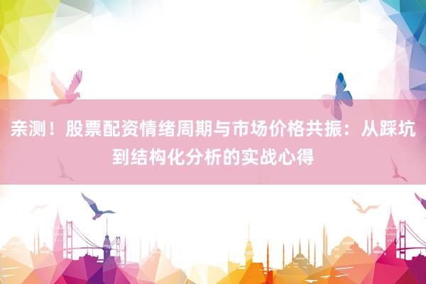 亲测！股票配资情绪周期与市场价格共振：从踩坑到结构化分析的实战心得